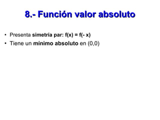 8.- Función valor absoluto <ul><li>Presenta  simetría par: f(x) = f(- x) </li></ul><ul><li>Tiene un  mínimo absoluto  en (...