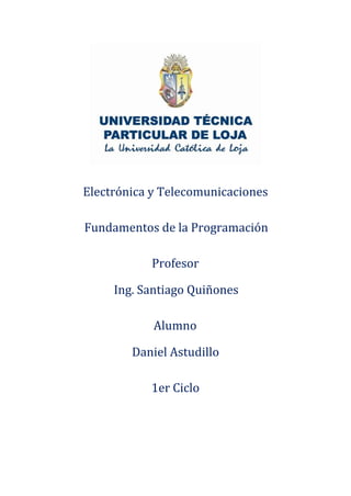 Electrónica y Telecomunicaciones
Fundamentos de la Programación
Profesor
Ing. Santiago Quiñones
Alumno
Daniel Astudillo
1er Ciclo
 