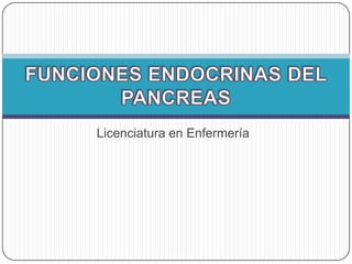 Licenciatura en Enfermería FUNCIONES ENDOCRINAS DEL PANCREAS 