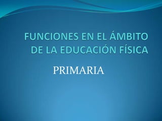 FUNCIONES EN EL ÁMBITO DE LA EDUCACIÓN FÍSICA PRIMARIA 