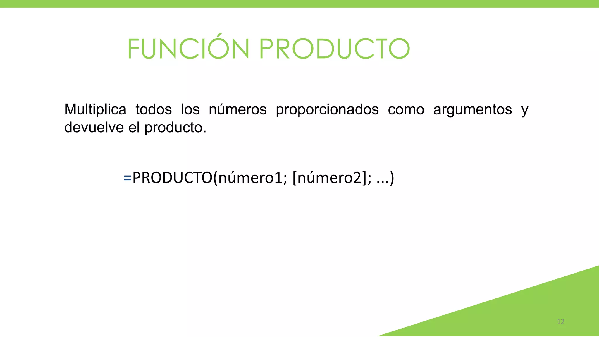 12
Multiplica todos los números proporcionados como argumentos y
devuelve el producto.
=PRODUCTO(número1; [número2]; ...)
FUNCIÓN PRODUCTO
 