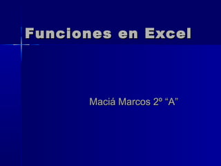 Funciones en ExcelFunciones en Excel
Maciá Marcos 2º “A”Maciá Marcos 2º “A”
 