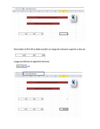 Para hallar el M.C.M se debe escribir un rango de números superior a dos así

Luego escribimos la siguiente formula:

 