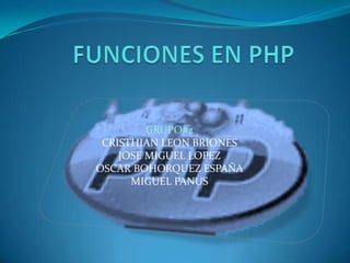 FUNCIONES EN PHP GRUPO#2 CRISTHIAN LEON BRIONES  JOSE MIGUEL LOPEZ  OSCAR BOHORQUEZ ESPAÑA MIGUEL PANUS 