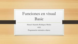 Funciones en visual
Basic
Manuel Alejandro Rodríguez Mireles
4102
Programación orientada a objetos
 