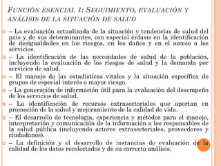 FUNCIÓN ESENCIAL 1: SEGUIMIENTO, EVALUACIÓN Y
    ANÁLISIS DE LA SITUACIÓN DE SALUD

   – La evaluación actualizada de la...