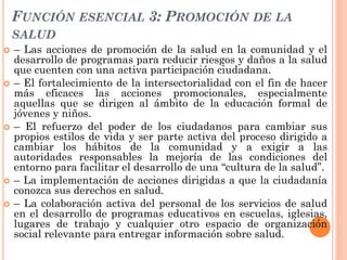 FUNCIÓN ESENCIAL 3: PROMOCIÓN DE LA
    SALUD
   – Las acciones de promoción de la salud en la comunidad y el
    desarro...