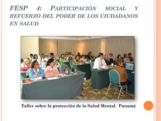 FESP     4:     PARTICIPACIÓN
                           SOCIAL  Y
REFUERZO DEL PODER DE LOS CIUDADANOS
EN SALUD




   Ta...