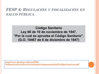 FESP 6: REGULACIÓN Y FISCALIZACIÓN EN
SALUD PÚBLICA



                     Código Sanitario
           Ley 66 de 10 de no...