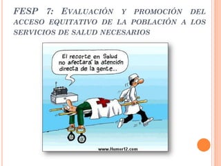 FESP 7: EVALUACIÓN Y PROMOCIÓN DEL
ACCESO EQUITATIVO DE LA POBLACIÓN A LOS
SERVICIOS DE SALUD NECESARIOS
 