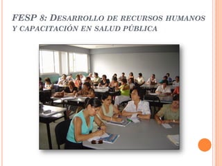 FESP 8: DESARROLLO DE RECURSOS HUMANOS
Y CAPACITACIÓN EN SALUD PÚBLICA
 