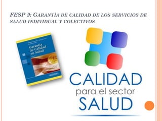 FESP 9: GARANTÍA DE CALIDAD DE LOS SERVICIOS DE
SALUD INDIVIDUAL Y COLECTIVOS
 