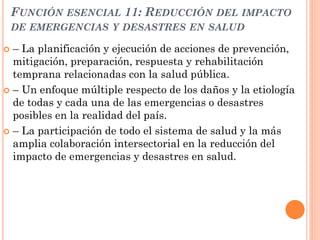 FUNCIÓN ESENCIAL 11: REDUCCIÓN DEL IMPACTO
    DE EMERGENCIAS Y DESASTRES EN SALUD

 – La planificación y ejecución de ac...