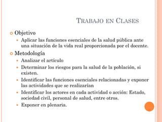 TRABAJO EN CLASES
   Objetivo
       Aplicar las funciones esenciales de la salud pública ante
        una situación de ...
