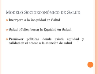 MODELO SOCIOECONÓMICO DE SALUD
   Incorpora a la inequidad en Salud

   Salud pública busca la Equidad en Salud.

   Pr...