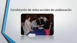 Constitución de redes sociales de colaboración
 