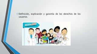 oDefinición, explicación y garantía de los derechos de los
usuarios.
 