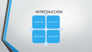 INTRODUCCIÓN
DEFINICIÓN FORTALEZA
DEBILIDADES CONCLUSIÓN
 