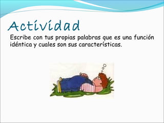Actividad
Escribe con tus propias palabras que es una función
idéntica y cuales son sus características.
 