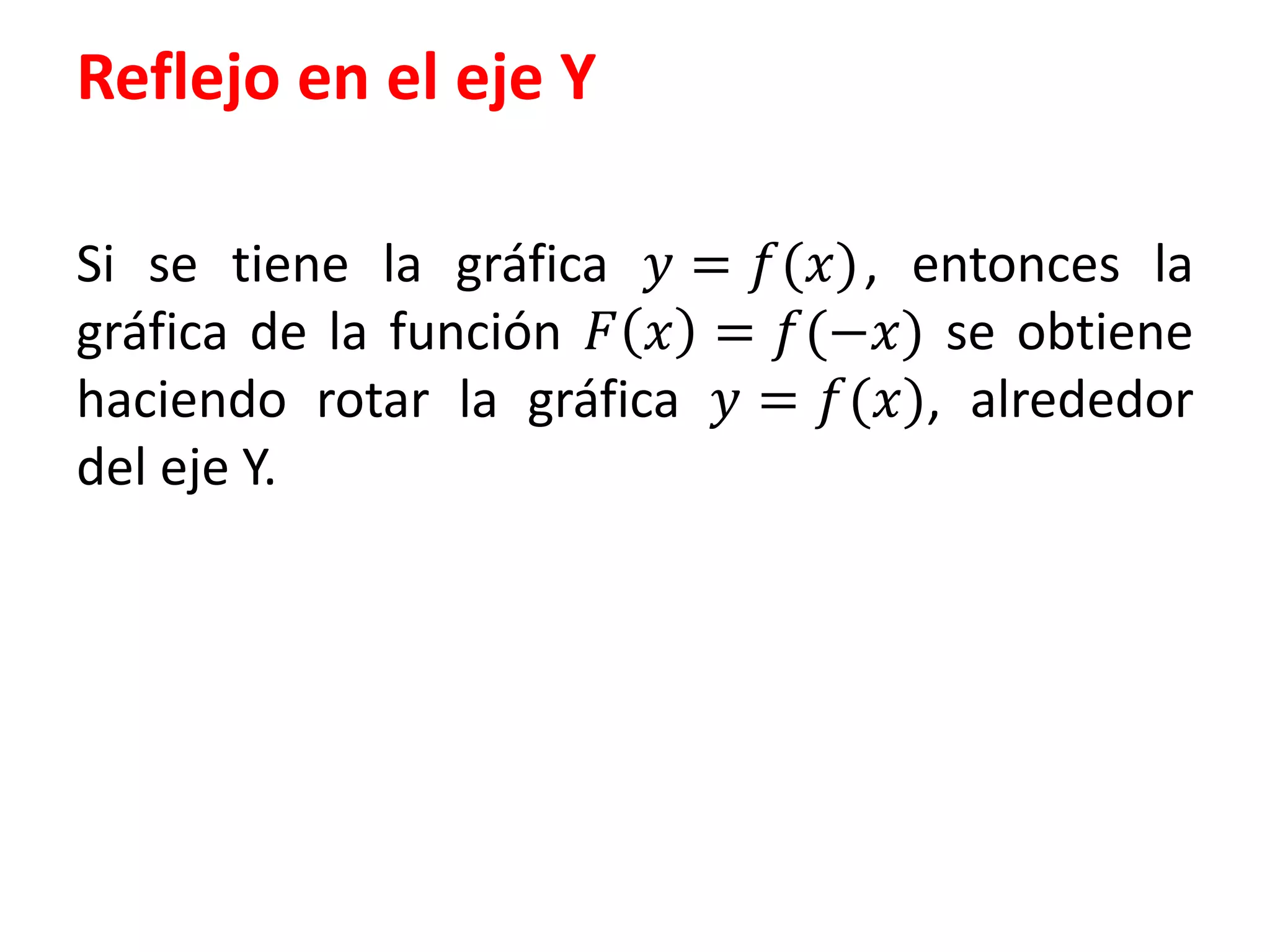 Reflejo en el eje Y
Si se tiene la gráfica 푦 = 푓(푥) , entonces la
gráfica de la función 퐹 푥 = 푓(−푥) se obtiene
haciendo rotar la gráfica 푦 = 푓(푥), alrededor
del eje Y.