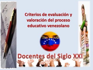 Criterios de evaluación y
valoración del proceso
educativo venezolano

 