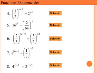 Funciones Exponenciales
                   4x 2
          1
   4.                         2x   2           Solución
          2
                                   x
           x   2           2
   5. 16                                       Solución
                          64
                    6 x 10               x 1
           2                         3
   6.                                          Solución
           3                         2
                               x 2
          4x 2            1                    Solución
   7. e
                          e
          x2 2 x              x2 5             Solución
   8. 4                   2
 