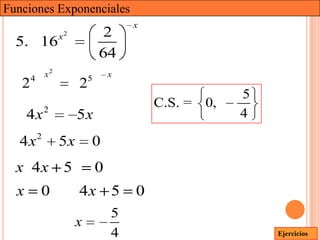 Funciones Exponenciales
                                     x
                x2            2
  5. 16
                             64
       4   x2            5       x
   2                 2
                                                       5
           2
                                         C.S. =   0,
      4x             5x                                4

  4 x2          5x       0
  x 4x 5                     0
  x        0         4x 5            0
                                 5
                     x
                                 4                         Ejercicios
 