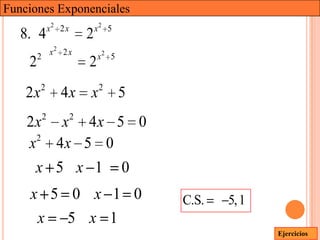 Funciones Exponenciales
             x2 2 x           x2 5
   8. 4                   2
        2 x2 2 x              x2 5
    2                     2
         2                    2
    2x          4x        x          5
         2            2
    2x x 4x 5 0
     2
    x 4x 5 0
     x 5 x 1                         0
    x 5 0 x 1 0                          C.S.   5, 1
     x 5 x 1
                                                       Ejercicios
 