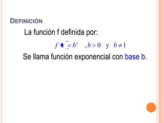 DEFINICIÓN
    La función f definida por:
               f x   bx , b 0 y b 1
    Se llama función exponencial con base b.
 