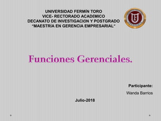 UNIVERSIDAD FERMÍN TORO
VICE- RECTORADO ACADÉMICO
DECANATO DE INVESTIGACIÓN Y POSTGRADO
“MAESTRÍA EN GERENCIA EMPRESARIAL”
Participante:
Wanda Barrios
Julio-2018
 