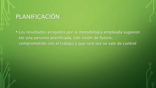 PLANIFICACIÓN
• Los resultados arrojados por la metodología empleada sugieren
ser una persona planificada, con visión de futuro,
comprometido con el trabajo y que rara vez se sale de control
 