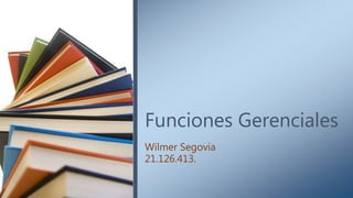 Funciones Gerenciales
Wilmer Segovia
21.126.413.
 