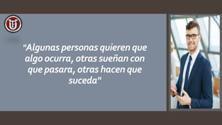 "Algunas personas quieren que
algo ocurra, otras sueñan con
que pasara, otras hacen que
suceda"
 