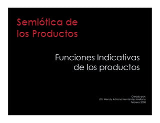 Funciones Indicativas
    de los productos


                                   Creado por:
          LDI. Wendy Adriana Hernández Arellano
                                   Febrero 2008
 