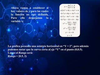 La gráfica presenta una asíntota horizontal en “Y = 2”, pero además
podemos notar que la curva corta al eje “Y” en el punto (0,0.5).
Luego el Rango será:
Rango = [0.5, 2)
 
