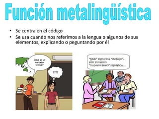 • Se centra en el código
• Se usa cuando nos referimos a la lengua o algunos de sus
elementos, explicando o peguntando por él
 