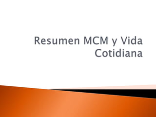 Resumen MCM y Vida Cotidiana