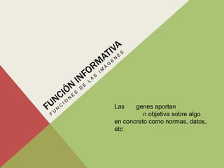 Las    genes aportan
          n objetiva sobre algo
en concreto como normas, datos,
etc
 