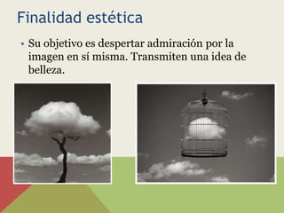 Finalidad estética
• Su objetivo es despertar admiración por la
  imagen en sí misma. Transmiten una idea de
  belleza.
 