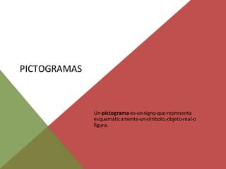 PICTOGRAMAS



              Un-pictograma-es-un-signo-que-representa
              esquemáticamente-un-símbolo,-objeto-real-o
              figura.
 