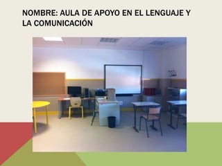 NOMBRE: AULA DE APOYO EN EL LENGUAJE Y
LA COMUNICACIÓN
 