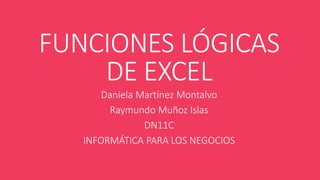 FUNCIONES LÓGICAS
DE EXCEL
Daniela Martínez Montalvo
Raymundo Muñoz Islas
DN11C
INFORMÁTICA PARA LOS NEGOCIOS

 
