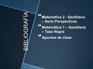 BIBLIOGRAFÍA
                Matemática 2 - Santillana
                 – Serie Perspectivas
                Matemática 1 – Santillana
                 – Tapa Negra
                Apuntes de clase
 