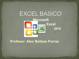Microsoft
                    Excel
                          2010



Profesor: Alex Belleza Porras
 
