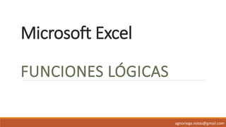 Microsoft Excel
FUNCIONES LÓGICAS
agnoriega.notas@gmail.com
 