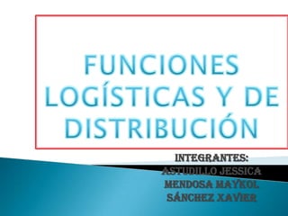 FUNCIONES LOGÍSTICAS Y DE DISTRIBUCIÓN Integrantes: Astudillojessica Mendosa maykol Sánchez Xavier 