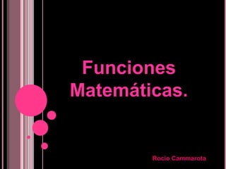Funciones
Matemáticas.


        Rocio Cammarota
 