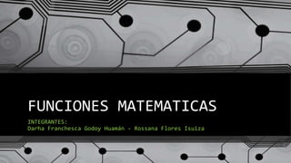 FUNCIONES MATEMATICAS
INTEGRANTES:
Darha Franchesca Godoy Huamán - Rossana Flores Isuiza
 