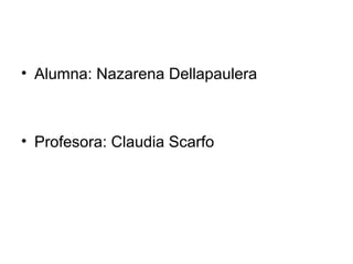 • Alumna: Nazarena Dellapaulera
• Profesora: Claudia Scarfo
