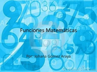 Funciones Matemáticas
Por: Johana Gómez Araya
 
